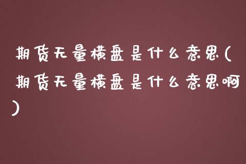 期货无量横盘是什么意思(期货无量横盘是什么意思啊)_https://www.zztgc.com_黄金期货_第1张