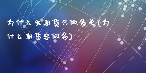 为什么我期货只做多单(为什么期货要做多)_https://www.zztgc.com_黄金期货_第1张