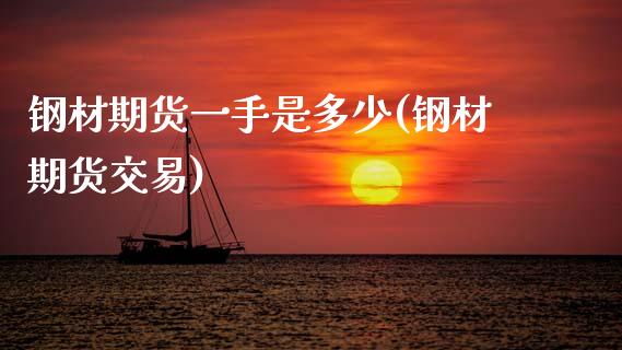 钢材期货一手是多少(钢材期货交易)_https://www.zztgc.com_原油期货_第1张