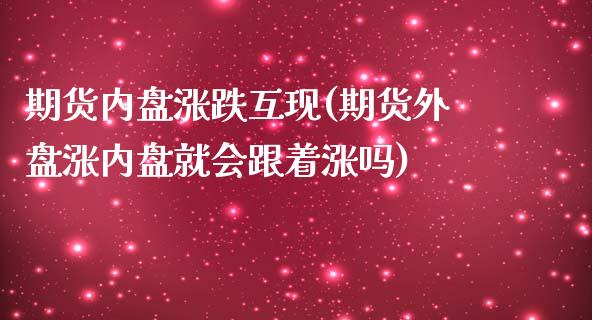 期货内盘涨跌互现(期货外盘涨内盘就会跟着涨吗)_https://www.zztgc.com_原油期货_第1张