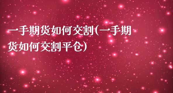 一手期货如何交割(一手期货如何交割平仓)_https://www.zztgc.com_原油期货_第1张