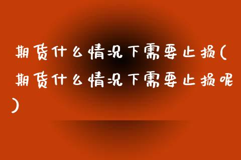 期货什么情况下需要止损(期货什么情况下需要止损呢)_https://www.zztgc.com_期货入门_第1张
