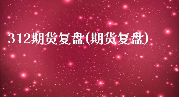 312期货复盘(期货复盘)_https://www.zztgc.com_期货入门_第1张