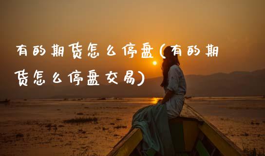 有的期货怎么停盘(有的期货怎么停盘交易)_https://www.zztgc.com_期货行情_第1张