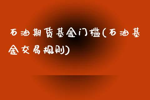 石油期货基金门槛(石油基金交易规则)_https://www.zztgc.com_期货入门_第1张