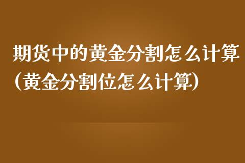 期货中的黄金分割怎么计算(黄金分割位怎么计算)_https://www.zztgc.com_黄金期货_第1张