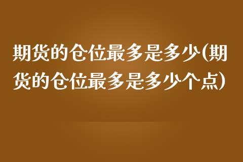 期货的仓位最多是多少(期货的仓位最多是多少个点)_https://www.zztgc.com_黄金期货_第1张