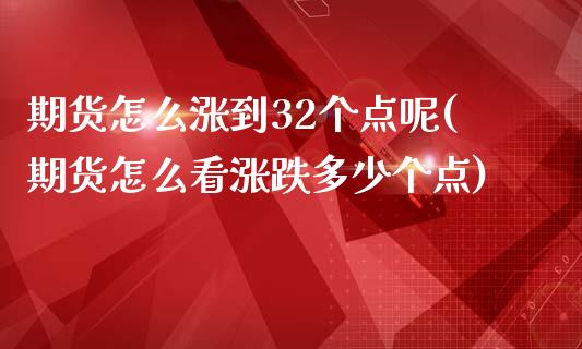 期货怎么涨到32个点呢(期货怎么看涨跌多少个点)_https://www.zztgc.com_期货行情_第1张