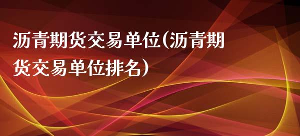 沥青期货交易单位(沥青期货交易单位排名)_https://www.zztgc.com_期货行情_第1张