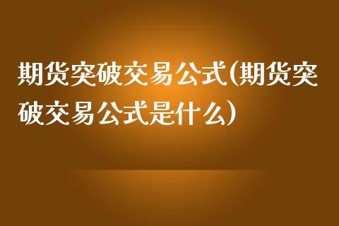 期货突破交易公式(期货突破交易公式是什么)_https://www.zztgc.com_期货入门_第1张