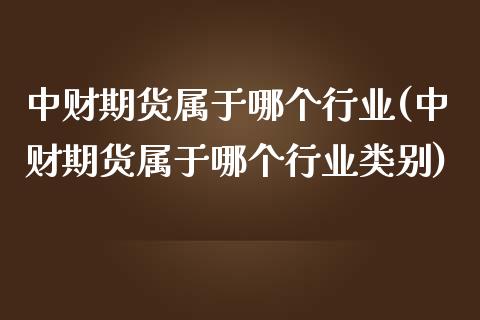 中财期货属于哪个行业(中财期货属于哪个行业类别)_https://www.zztgc.com_期货直播_第1张