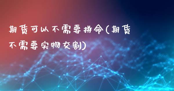 期货可以不需要拼命(期货不需要实物交割)_https://www.zztgc.com_期货入门_第1张
