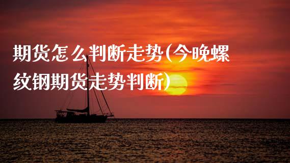 期货怎么判断走势(今晚螺纹钢期货走势判断)_https://www.zztgc.com_期货行情_第1张