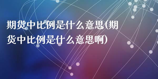 期货中比例是什么意思(期货中比例是什么意思啊)_https://www.zztgc.com_期货行情_第1张