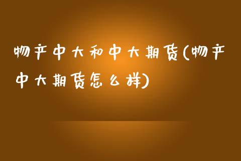 物产中大和中大期货(物产中大期货怎么样)_https://www.zztgc.com_期货行情_第1张