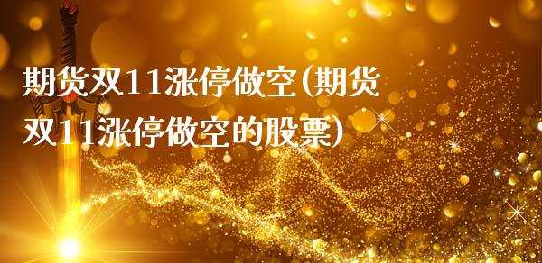 期货双11涨停做空(期货双11涨停做空的股票)_https://www.zztgc.com_黄金期货_第1张