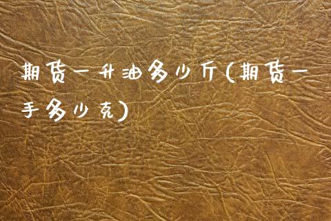 期货一升油多少斤(期货一手多少克)_https://www.zztgc.com_原油期货_第1张