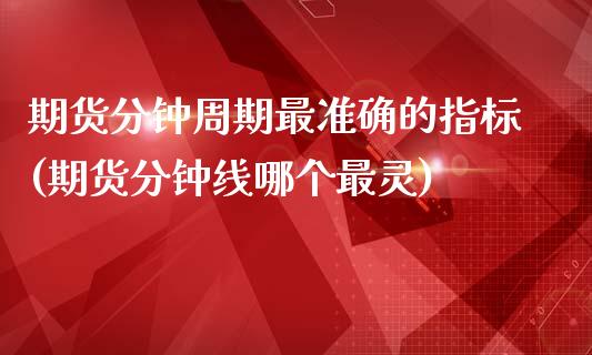期货分钟周期最准确的指标(期货分钟线哪个最灵)_https://www.zztgc.com_黄金期货_第1张
