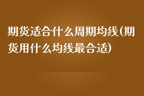 期货适合什么周期均线(期货用什么均线最合适)_https://www.zztgc.com_原油期货_第1张