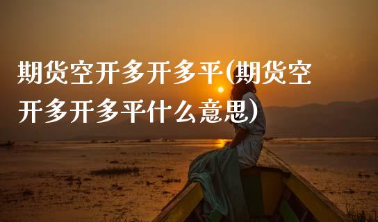 期货空开多开多平(期货空开多开多平什么意思)_https://www.zztgc.com_期货行情_第1张