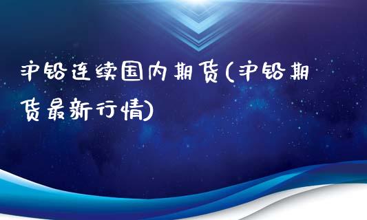 沪铅连续国内期货(沪铅期货最新行情)_https://www.zztgc.com_期货行情_第1张
