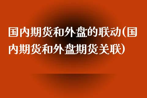 国内期货和外盘的联动(国内期货和外盘期货关联)_https://www.zztgc.com_原油期货_第1张