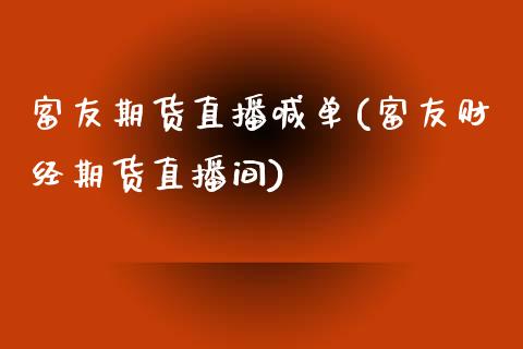 富友期货直播喊单(富友财经期货直播间)_https://www.zztgc.com_原油期货_第1张