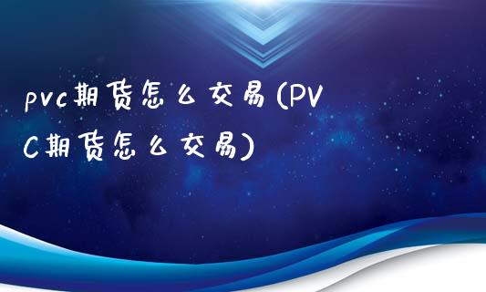 pvc期货怎么交易(PVC期货怎么交易)_https://www.zztgc.com_期货入门_第1张