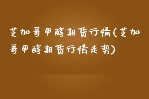 芝加哥甲醇期货行情(芝加哥甲醇期货行情走势)_https://www.zztgc.com_黄金期货_第1张