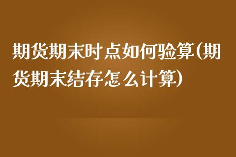 期货期末时点如何验算(期货期末结存怎么计算)_https://www.zztgc.com_期货行情_第1张