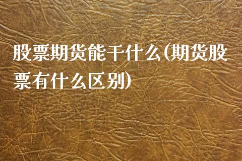 股票期货能干什么(期货股票有什么区别)_https://www.zztgc.com_期货直播_第1张