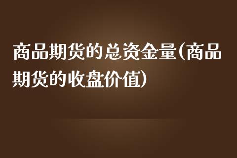 商品期货的总资金量(商品期货的收盘价值)_https://www.zztgc.com_期货行情_第1张