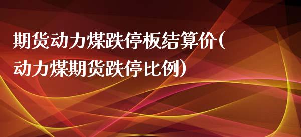 期货动力煤跌停板结算价(动力煤期货跌停比例)_https://www.zztgc.com_黄金期货_第1张