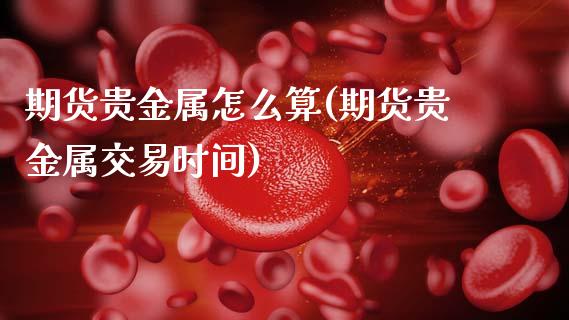 期货贵金属怎么算(期货贵金属交易时间)_https://www.zztgc.com_黄金期货_第1张