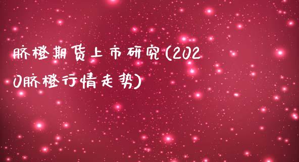 脐橙期货上市研究(2020脐橙行情走势)_https://www.zztgc.com_期货直播_第1张