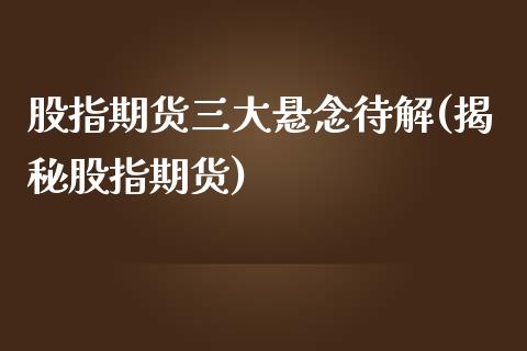 股指期货三大悬念待解(揭秘股指期货)_https://www.zztgc.com_期货直播_第1张