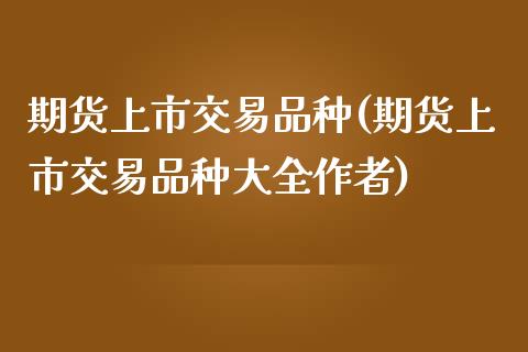 期货上市交易品种(期货上市交易品种大全作者)_https://www.zztgc.com_期货入门_第1张