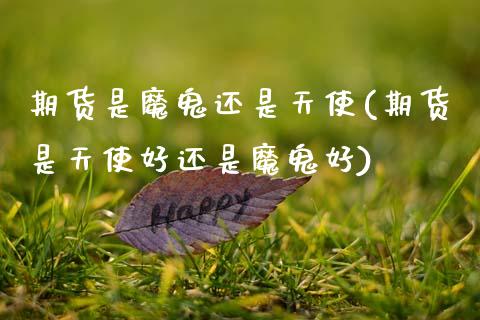 期货是魔鬼还是天使(期货是天使好还是魔鬼好)_https://www.zztgc.com_期货直播_第1张