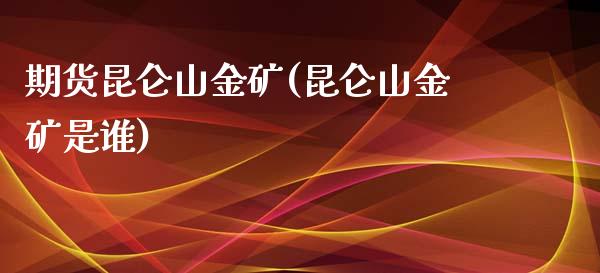 期货昆仑山金矿(昆仑山金矿是谁)_https://www.zztgc.com_期货行情_第1张