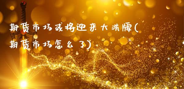 期货市场或将迎来大洗牌(期货市场怎么了)_https://www.zztgc.com_黄金期货_第1张
