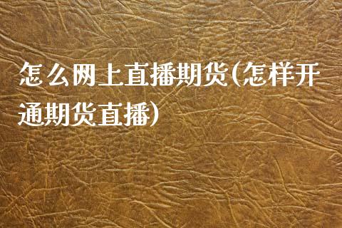 怎么网上直播期货(怎样开通期货直播)_https://www.zztgc.com_黄金期货_第1张