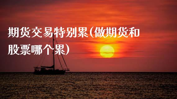 期货交易特别累(做期货和股票哪个累)_https://www.zztgc.com_期货行情_第1张