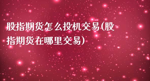 股指期货怎么投机交易(股指期货在哪里交易)_https://www.zztgc.com_期货开户_第1张