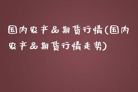 国内农产品期货行情(国内农产品期货行情走势)_https://www.zztgc.com_期货直播_第1张