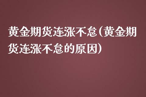 黄金期货连涨不怠(黄金期货连涨不怠的原因)_https://www.zztgc.com_原油期货_第1张