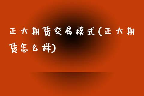 正大期货交易模式(正大期货怎么样)_https://www.zztgc.com_黄金期货_第1张