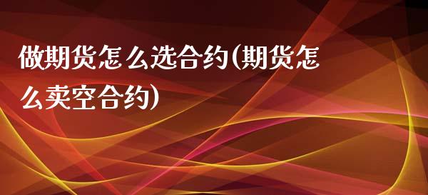 做期货怎么选合约(期货怎么卖空合约)_https://www.zztgc.com_期货直播_第1张