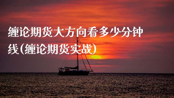 缠论期货大方向看多少分钟线(缠论期货实战)_https://www.zztgc.com_期货直播_第1张