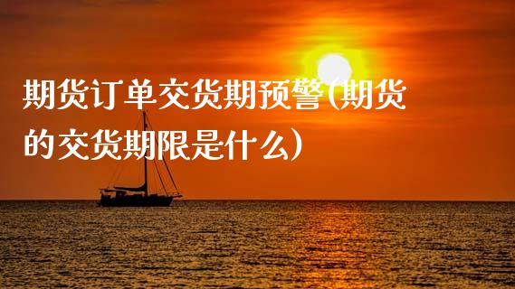 期货订单交货期预警(期货的交货期限是什么)_https://www.zztgc.com_期货行情_第1张