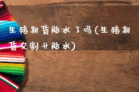 生猪期货贴水了吗(生猪期货交割升贴水)_https://www.zztgc.com_原油期货_第1张